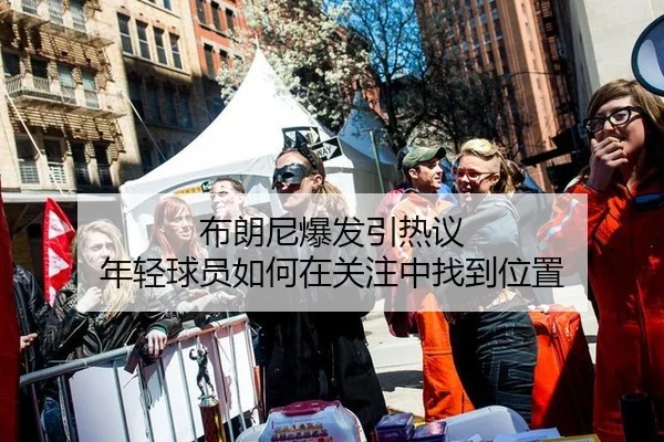 布朗尼爆发引热议 年轻球员如何在关注中找到位置